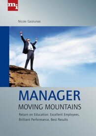 Manager Moving Mountains Return on Education: Excellent Employees, Brilliant Performance, Best Results【電子書籍】[ Nicole Gaiziunas ]