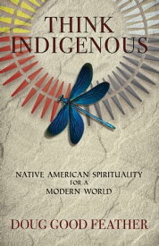 Think Indigenous Native American Spirituality for a Modern World【電子書籍】[ Doug Good Feather ]