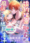 婚約破棄された聖女が拾ったのは魔法にかかった隣国の王子でした〜溺愛されてますが、運命の番（つがい）って何です…