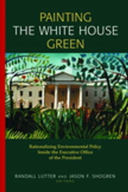 Painting the White House Green Rationalizing Environmental Policy Inside the Executive Office of the President【電子書籍】