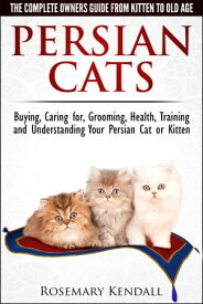 Persian Cats: The Complete Owners Guide from Kitten to Old Age. Buying, Caring for, Grooming, Health, Training and Understanding Your Persian Cat or Kitten.【電子書籍】[ Rosemary Kendall ]
