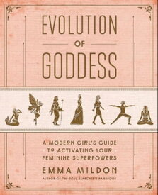 Evolution of Goddess A Modern Girl's Guide to Activating Your Feminine Superpowers【電子書籍】[ Emma Mildon ]