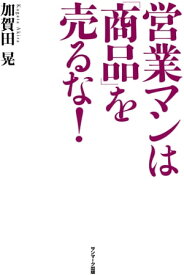 営業マンは「商品」を売るな！【電子書籍】[ 加賀田晃 ]