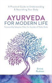 Ayurveda For Modern Life A Practical Guide to Understanding & Nourishing Your Body【電子書籍】[ Emin? Kali Rushton ]