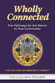 Wholly Connected Five Pathways for the Return to True Community【電子書籍】[ Eve Callaway Willson ]