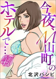 今夜、M山町のホテルで…（分冊版） 【第47話】【電子書籍】[ 北沢バンビ ]