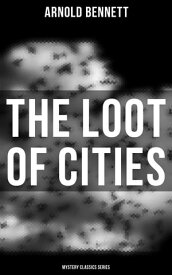 The Loot of Cities (Mystery Classics Series) Detective Mysteries【電子書籍】[ Arnold Bennett ]