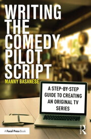Writing the Comedy Pilot Script A Step-by-Step Guide to Creating an Original TV Series【電子書籍】[ Manny Basanese ]
