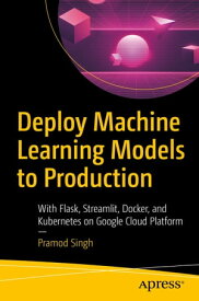Deploy Machine Learning Models to Production With Flask, Streamlit, Docker, and Kubernetes on Google Cloud Platform【電子書籍】[ Pramod Singh ]