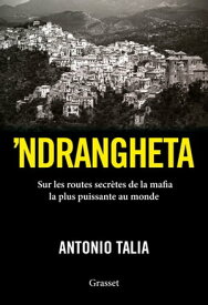 'Ndrangheta Sur les routes secr?tes de la mafia la plus puissante au monde【電子書籍】[ Antonio Talia ]