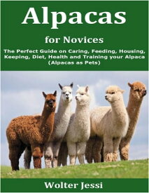 Alpacas for Novices The Perfect Guide on Caring, Feeding, Housing, Keeping, Diet, Health and Training your Alpaca (Alpacas as Pets)【電子書籍】[ Wolter Jessi ]