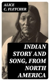 Indian Story and Song, from North America【電子書籍】[ Alice C. Fletcher ]