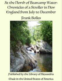 At the North of Bearcamp Water: Chronicles of a Stroller in New England from July to December【電子書籍】[ Frank Bolles ]