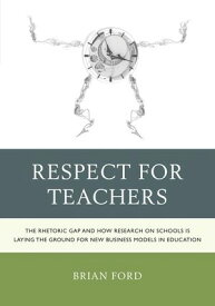 Respect for Teachers The Rhetoric Gap and How Research on Schools is Laying the Ground for New Business Models in Education【電子書籍】[ Brian Ford ]