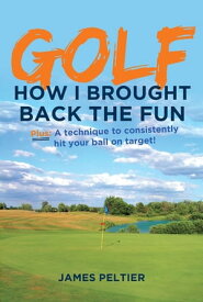 Golf: How I Brought Back the Fun Plus: A technique to consistently hit your ball on target!【電子書籍】[ James Peltier ]