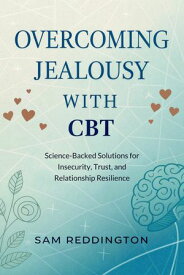 Overcoming Jealousy with CBT Science-Backed Solutions for Insecurity, Trust, and Relationship Resilience【電子書籍】[ Sam Reddington ]