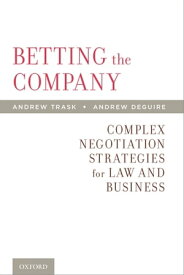 Betting the Company Complex Negotiation Strategies for Law and Business【電子書籍】[ Andrew Trask ]