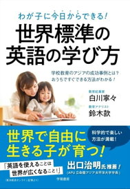 わが子に今日からできる！　世界標準の英語の学び方 学校教育のアジアの成功事例とは？　おうちですぐできる方法がわかる！【電子書籍】[ 白川寧々 ]