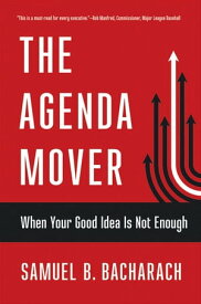 The Agenda Mover When Your Good Idea Is Not Enough【電子書籍】[ Samuel B. Bacharach ]