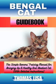 BENGAL CAT GUIDEBOOK The Simple Owners' Training Manual for Bringing Up A Healthy And Obedient Cat (With Detailed Instructions)【電子書籍】[ Thomas Lisa ]