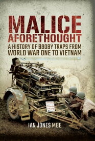 Malice Aforethought A History of Booby Traps from the First World War to Vietnam【電子書籍】[ Ian Jones ]