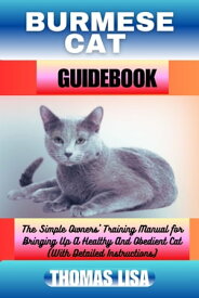 BURMESE CAT GUIDEBOOK The Simple Owners' Training Manual for Bringing Up A Healthy And Obedient Cat (With Detailed Instructions)【電子書籍】[ Thomas Lisa ]