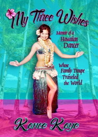My Three Wishes Memoir of a Hawaiian Dancer Whose Family Troupe Traveled the World【電子書籍】[ Kanoe Kaye ]