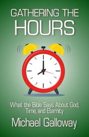 Gathering the Hours: What the Bible Says About God, Time, and Eternity Gathering Series, #4【電子書籍】[ Michael Galloway ]