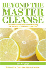 Beyond the Master Cleanse The Year-Round Plan for Maximizing the Benefits of The Lemonade Diet【電子書籍】[ Tom Woloshyn ]