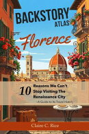 Backstory Atlas Florence: 10 Reasons We Can't Stop Visiting The Renaissance City - A Guide to Its Travel History