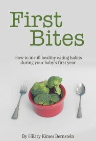 First Bites How To Instill Healthy Eating Habits During Your Baby’s First Year【電子書籍】[ Hilary Kimes Bernstein ]