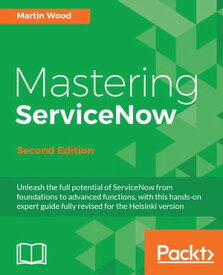 Mastering ServiceNow - Second Edition【電子書籍】[ Martin Wood ]