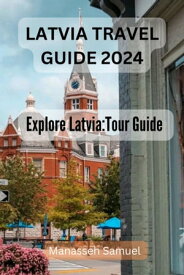 LATVIA TRAVEL GUIDE 2024 Explore Latvia:Tour Guide【電子書籍】[ Manasseh Samuel ]