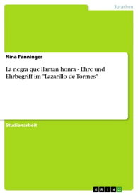 La negra que llaman honra - Ehre und Ehrbegriff im 'Lazarillo de Tormes'【電子書籍】[ Nina Fanninger ]