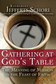 Gathering at Gods Table: The Meaning of Mission in the Feast of Faith【電子書籍】[ Katharine Jefferts Schori ]