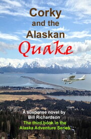Corky and the Alaskan Quake, A Suspense Novel, The Third Book in the Alaskan Adventure Series【電子書籍】[ Bill Richardson ]