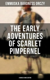 The Early Adventures of Scarlet Pimpernel - 4 Books in One Edition Scarlet Pimpernel, The Elusive Pimpernel, The League & The Triumph of the Scarlet Pimpernel【電子書籍】[ Baroness Emmuska Orczy ]