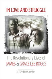 In Love and Struggle The Revolutionary Lives of James and Grace Lee Boggs【電子書籍】[ Stephen M. Ward ]
