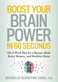 Boost Your Brain Power in 60 Seconds The 4-Week Plan for a Sharper Mind, Better Memory, and Healthier Brain【電子書籍】[ Michelle Schoffro Cook ]