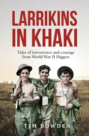 Larrikins in Khaki Tales of irreverence and courage from World War II Diggers【電子書籍】[ Tim Bowden ]
