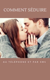 Comment S?duire au t?l?phone Et par SMS【電子書籍】[ Baptiste ]