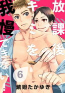 放課後キミを我慢できない！(6)
