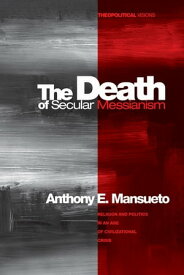 The Death of Secular Messianism Religion and Politics in an Age of Civilizational Crisis【電子書籍】[ Anthony E. Mansueto ]