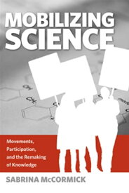Mobilizing Science Movements, Participation, and the Remaking of Knowledge【電子書籍】[ Sabrina McCormick ]