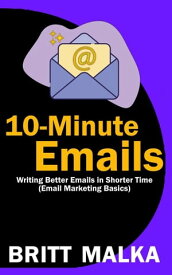 10-Minute Emails: Writing Better Emails in Shorter Time (Email Marketing Basics)【電子書籍】[ Britt Malka ]