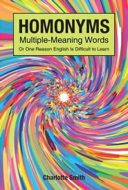 Homonyms; Multiple-Meaning Words; Or One Reason English is Difficult to Learn【電子書籍】[ Charlotte Smith ]