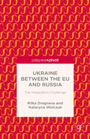 Ukraine Between the EU and Russia: The Integration Challenge【電子書籍】[ R. Dragneva-Lewers ]