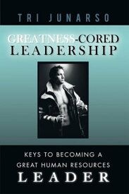 Greatness-Cored Leadership Keys to Becoming a Great Human Resources Leader【電子書籍】[ Tri Junarso ]