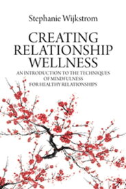 Creating Relationship Wellness An Introduction to the Techniques of Mindfulness for Healthy Relationships【電子書籍】[ Stephanie Wijkstrom, MS, LPC, LPC ]