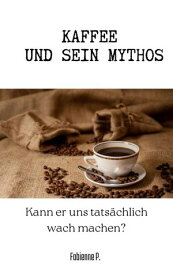 Kaffee und sein Mythos Kann er uns tats?chlich wach machen ?【電子書籍】[ Fabienne P. ]